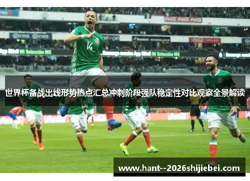 世界杯备战出线形势热点汇总冲刺阶段强队稳定性对比观察全景解读