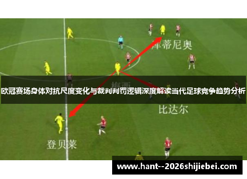 欧冠赛场身体对抗尺度变化与裁判判罚逻辑深度解读当代足球竞争趋势分析 欧冠赛场身体对抗尺度变化与裁判判罚逻辑深度解读当代足球竞争趋势分析