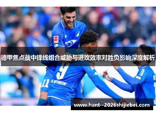 德甲焦点战中锋线组合威胁与进攻效率对胜负影响深度解析