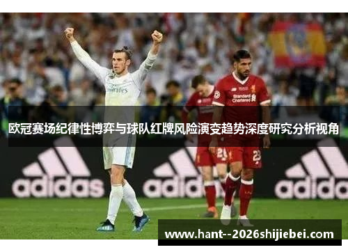 欧冠赛场纪律性博弈与球队红牌风险演变趋势深度研究分析视角