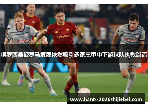 德罗西虽被罗马解雇依然吸引多家意甲中下游球队执教邀请 德罗西虽被罗马解雇依然吸引多家意甲中下游球队执教邀请