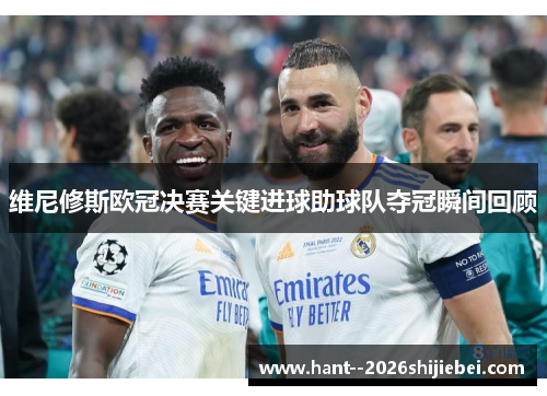 维尼修斯欧冠决赛关键进球助球队夺冠瞬间回顾