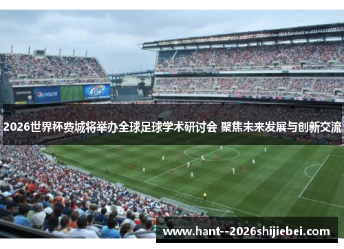 2026世界杯费城将举办全球足球学术研讨会 聚焦未来发展与创新交流