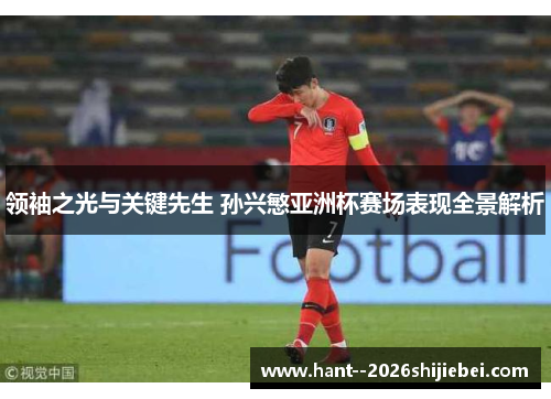 领袖之光与关键先生 孙兴慜亚洲杯赛场表现全景解析 领袖之光与关键先生 孙兴慜亚洲杯赛场表现全景解析