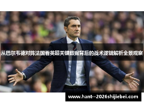 从巴尔韦德对阵法国看英超关键数据背后的战术逻辑解析全景观察 从巴尔韦德对阵法国看英超关键数据背后的战术逻辑解析全景观察