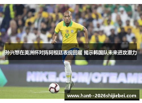 孙兴慜在美洲杯对阵阿根廷表现回暖 揭示韩国队未来进攻潜力 孙兴慜在美洲杯对阵阿根廷表现回暖 揭示韩国队未来进攻潜力